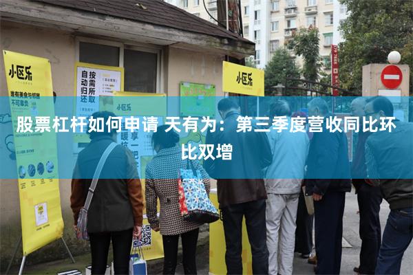 股票杠杆如何申请 天有为：第三季度营收同比环比双增