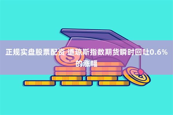 正规实盘股票配资 道琼斯指数期货瞬时回吐0.6%的涨幅
